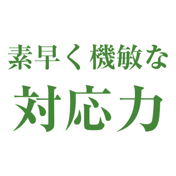 素早く機敏な対応力